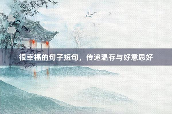 很幸福的句子短句，传递温存与好意思好