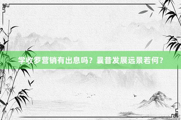 学收罗营销有出息吗？曩昔发展远景若何？